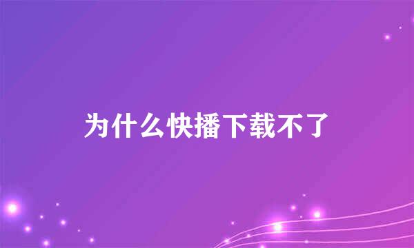 为什么快播下载不了