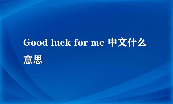 Good luck for me 中文什么意思