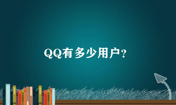 QQ有多少用户？