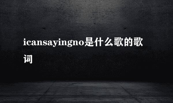 icansayingno是什么歌的歌词