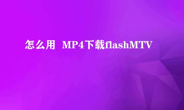 怎么用  MP4下载flashMTV