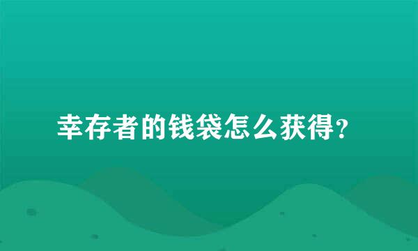 幸存者的钱袋怎么获得？