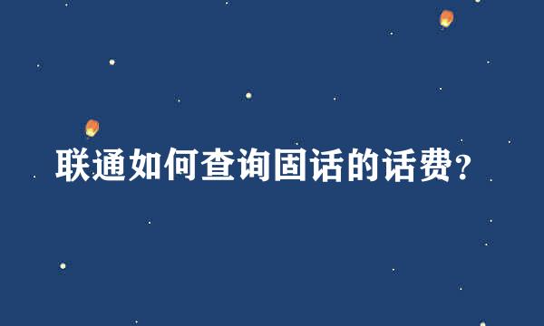 联通如何查询固话的话费？