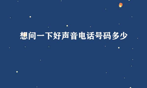 想问一下好声音电话号码多少