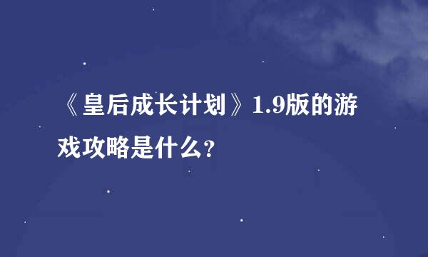 《皇后成长计划》1.9版的游戏攻略是什么？