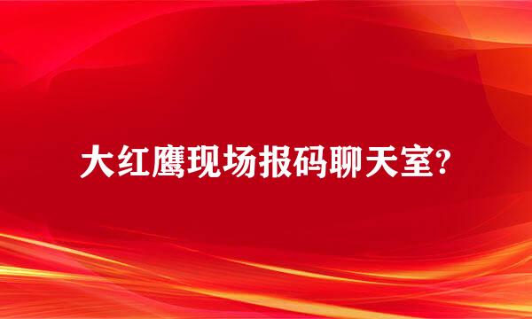 大红鹰现场报码聊天室?