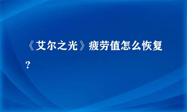 《艾尔之光》疲劳值怎么恢复？