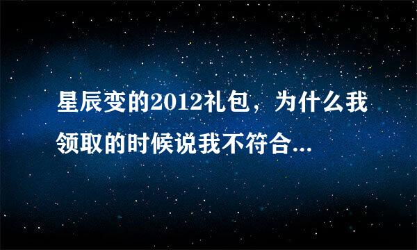 星辰变的2012礼包，为什么我领取的时候说我不符合领奖条件？？