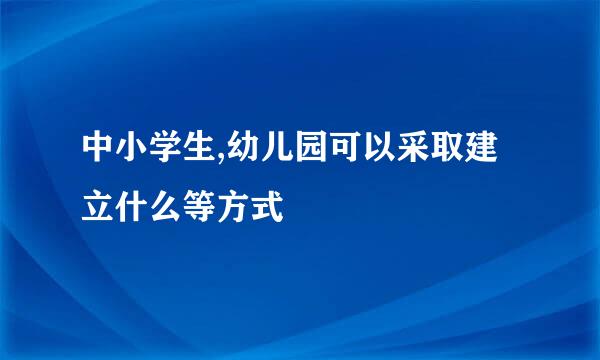 中小学生,幼儿园可以采取建立什么等方式