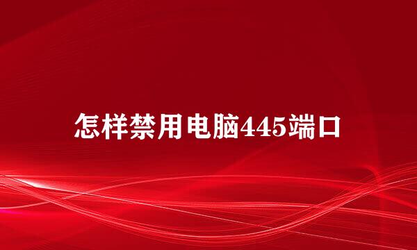 怎样禁用电脑445端口