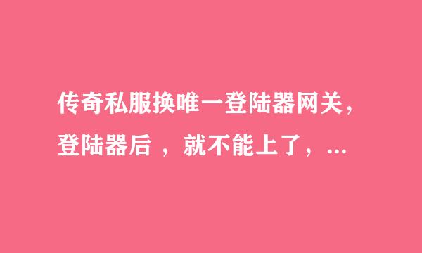 传奇私服换唯一登陆器网关，登陆器后 ，就不能上了，显示正在检测服务器状态··