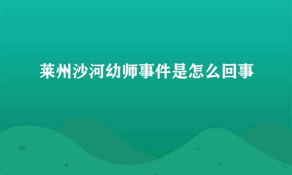 莱州沙河幼师事件是怎么回事