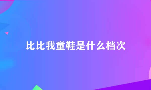 比比我童鞋是什么档次