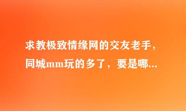 求教极致情缘网的交友老手，同城mm玩的多了，要是哪天和女朋友碰到了这么办。