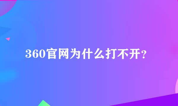 360官网为什么打不开？