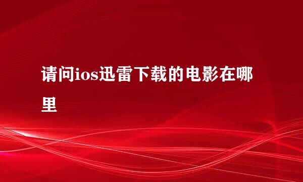 请问ios迅雷下载的电影在哪里