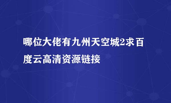 哪位大佬有九州天空城2求百度云高清资源链接