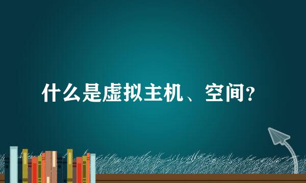 什么是虚拟主机、空间？