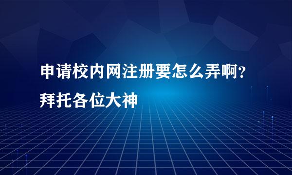 申请校内网注册要怎么弄啊？拜托各位大神