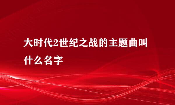 大时代2世纪之战的主题曲叫什么名字