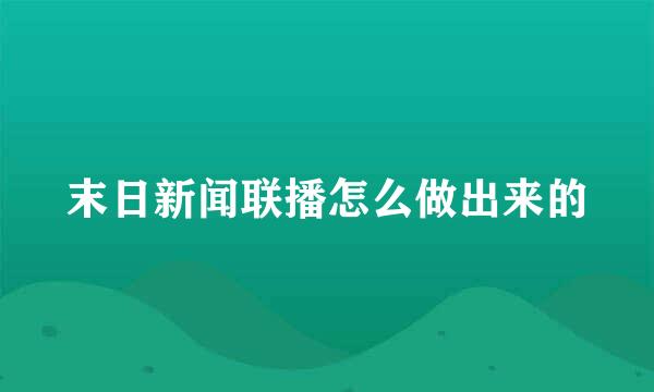 末日新闻联播怎么做出来的