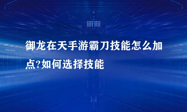 御龙在天手游霸刀技能怎么加点?如何选择技能