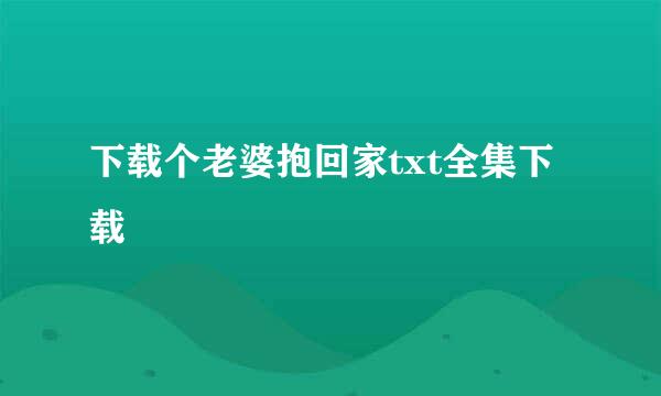 下载个老婆抱回家txt全集下载