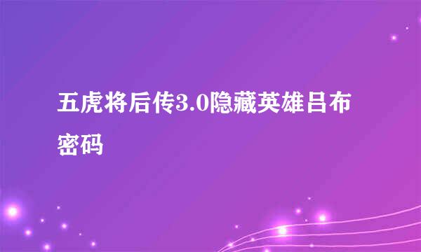 五虎将后传3.0隐藏英雄吕布密码