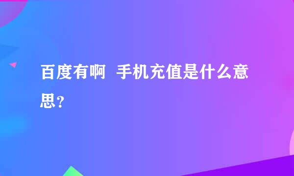 百度有啊  手机充值是什么意思？