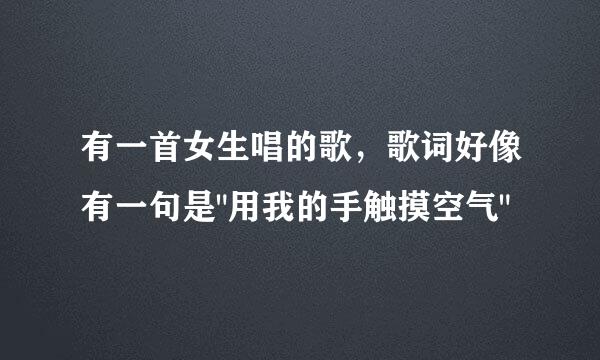 有一首女生唱的歌，歌词好像有一句是