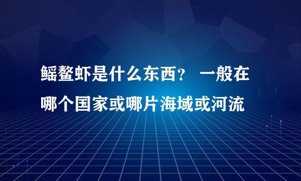 鳐鳌虾是什么东西？ 一般在哪个国家或哪片海域或河流