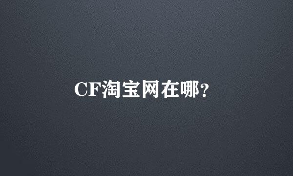 CF淘宝网在哪？