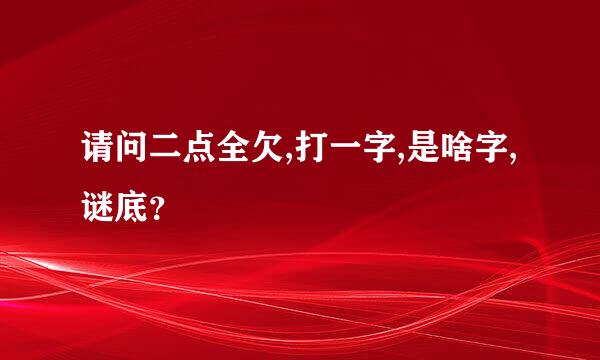 请问二点全欠,打一字,是啥字,谜底？