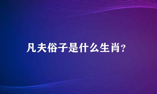 凡夫俗子是什么生肖？