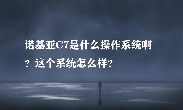 诺基亚C7是什么操作系统啊？这个系统怎么样？