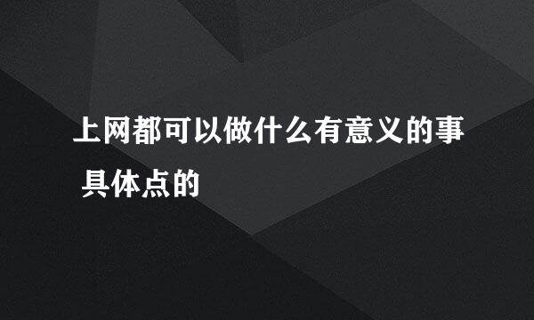 上网都可以做什么有意义的事 具体点的