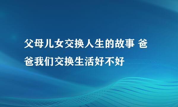 父母儿女交换人生的故事 爸爸我们交换生活好不好