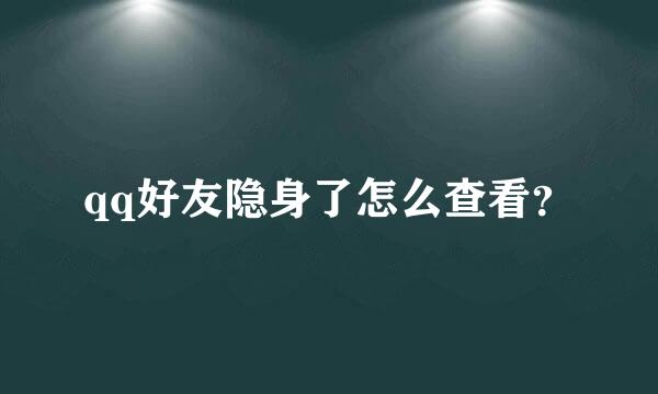 qq好友隐身了怎么查看？