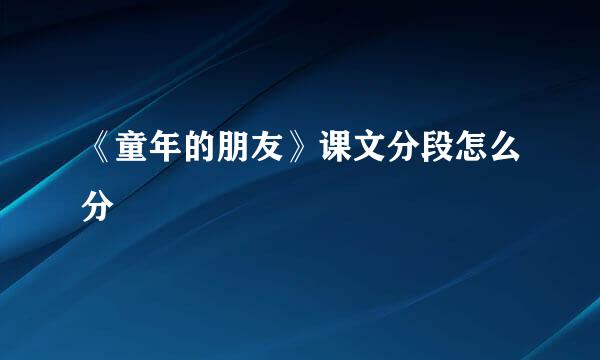 《童年的朋友》课文分段怎么分