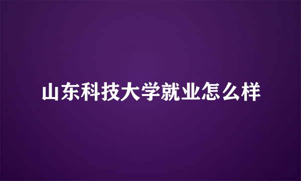 山东科技大学就业怎么样