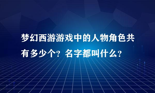 梦幻西游游戏中的人物角色共有多少个？名字都叫什么？