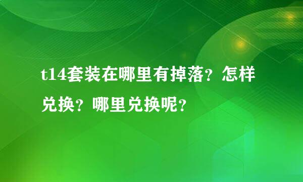 t14套装在哪里有掉落？怎样兑换？哪里兑换呢？