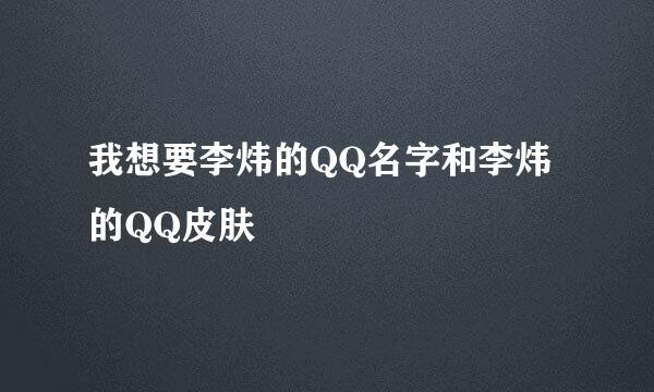 我想要李炜的QQ名字和李炜的QQ皮肤