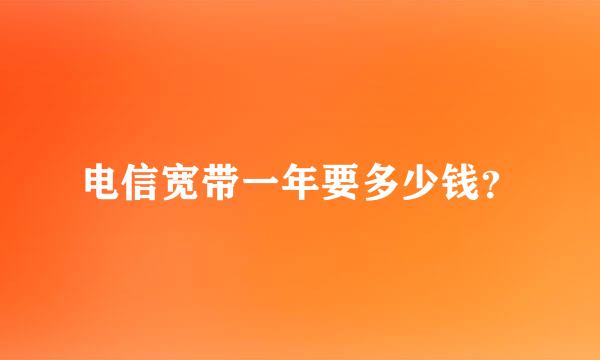 电信宽带一年要多少钱？