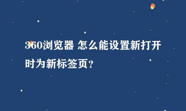 360浏览器 怎么能设置新打开时为新标签页？