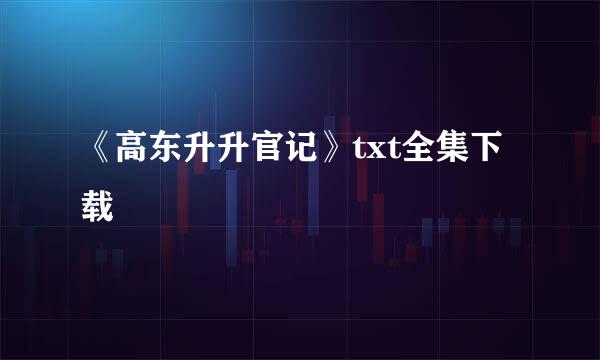 《高东升升官记》txt全集下载