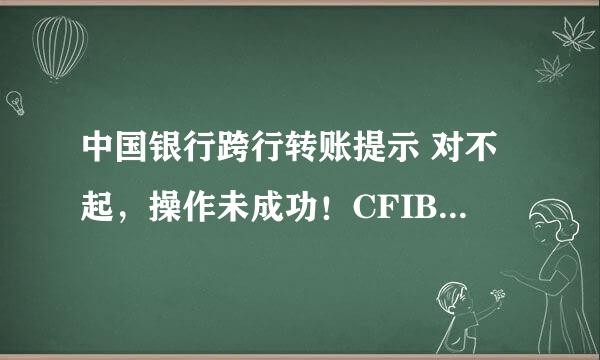 中国银行跨行转账提示 对不起，操作未成功！CFIB.MR4Q 这个是什么意思？