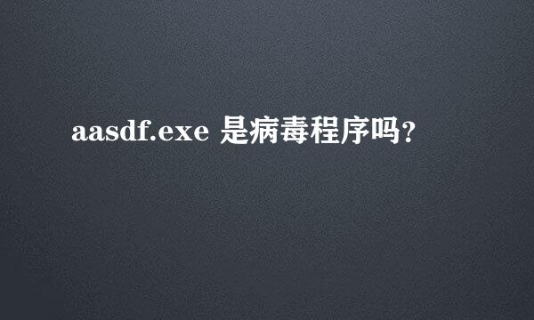 aasdf.exe 是病毒程序吗？