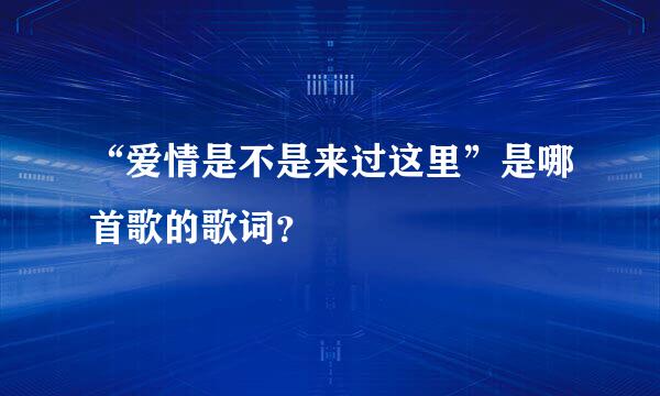 “爱情是不是来过这里”是哪首歌的歌词？