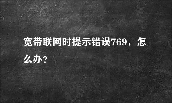 宽带联网时提示错误769，怎么办？